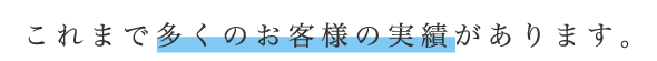 これまで多くのお客様の実績があります。