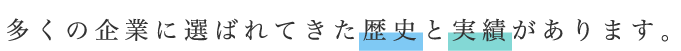 多くの企業に選ばれてきた歴史と実績があります。